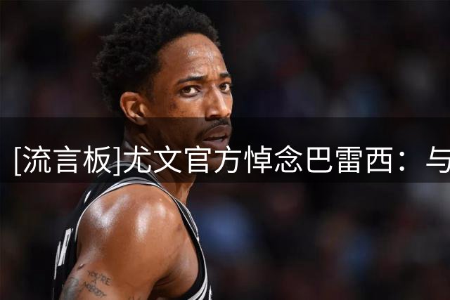 [流言板]尤文官方悼念巴雷西：与其家人及米兰同在